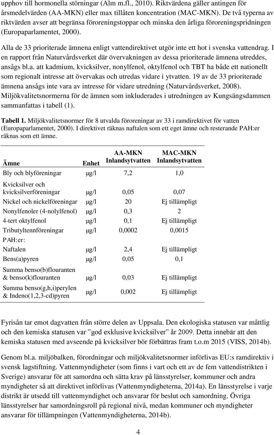 Alla de 33 prioriterade ämnena enligt vattendirektivet utgör inte ett hot i svenska vattendrag. I en rapport från Naturvårdsverket där övervakningen av dessa prioriterade ämnena utreddes, ansågs bl.a. att kadmium, kvicksilver, nonylfenol, oktylfenol och TBT ha både ett nationellt som regionalt intresse att övervakas och utredas vidare i ytvatten.