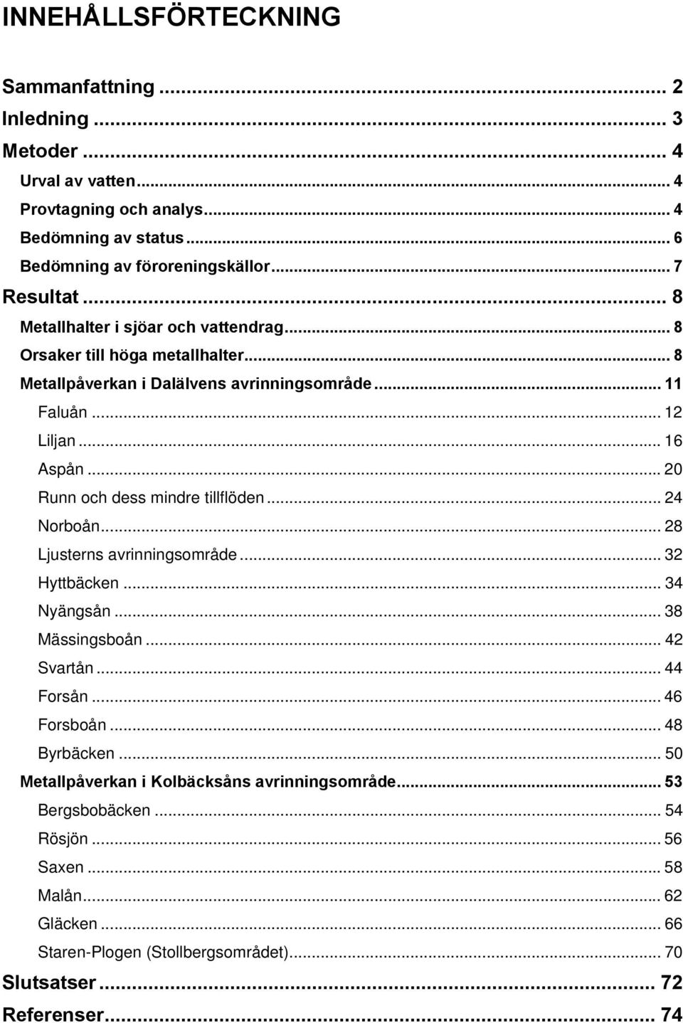 ..20 Runn och dess mindre tillflöden... 24 Norboån... 28 Ljusterns avrinningsområde... 32 Hyttbäcken... 34 Nyängsån... 38 Mässingsboån... 42 Svartån... 44 Forsån... 46 Forsboån.