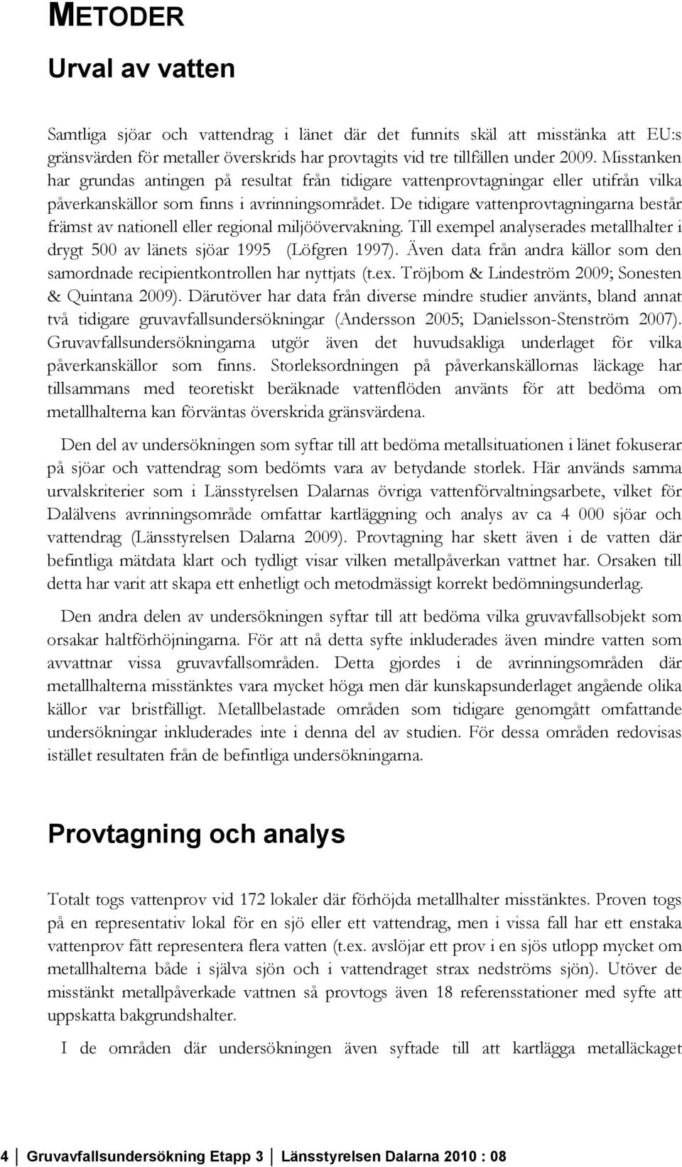 De tidigare vattenprovtagningarna består främst av nationell eller regional miljöövervakning. Till exempel analyserades metallhalter i drygt 500 av länets sjöar 1995 (Löfgren 1997).