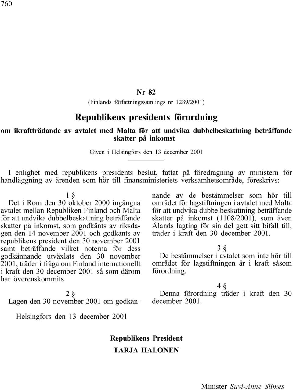 föreskrivs: 1 Det i Rom den 30 oktober 2000 ingångna avtalet mellan Republiken Finland och Malta för att undvika dubbelbeskattning beträffande skatter på inkomst, som godkänts av riksdagen den 14