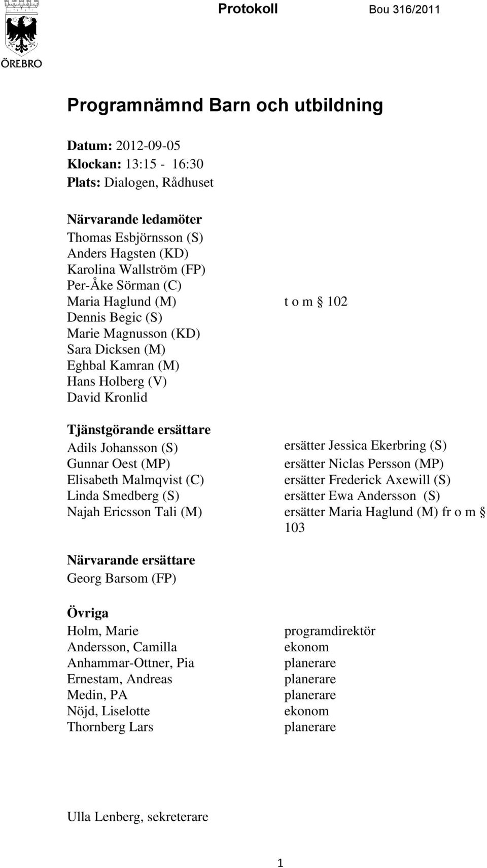 Johansson (S) ersätter Jessica Ekerbring (S) Gunnar Oest (MP) ersätter Niclas Persson (MP) Elisabeth Malmqvist (C) ersätter Frederick Axewill (S) Linda Smedberg (S) ersätter Ewa Andersson (S) Najah