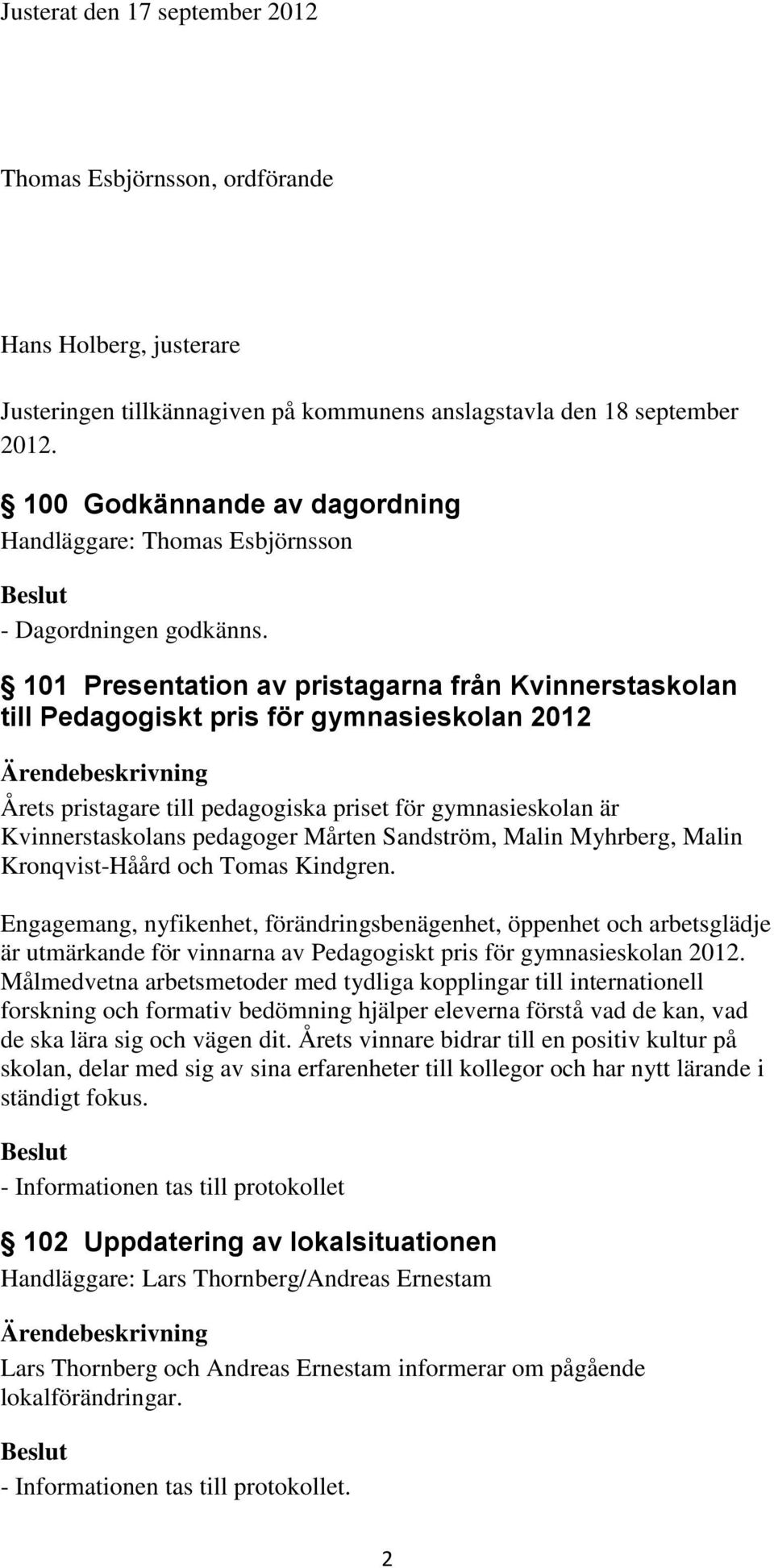 101 Presentation av pristagarna från Kvinnerstaskolan till Pedagogiskt pris för gymnasieskolan 2012 Årets pristagare till pedagogiska priset för gymnasieskolan är Kvinnerstaskolans pedagoger Mårten