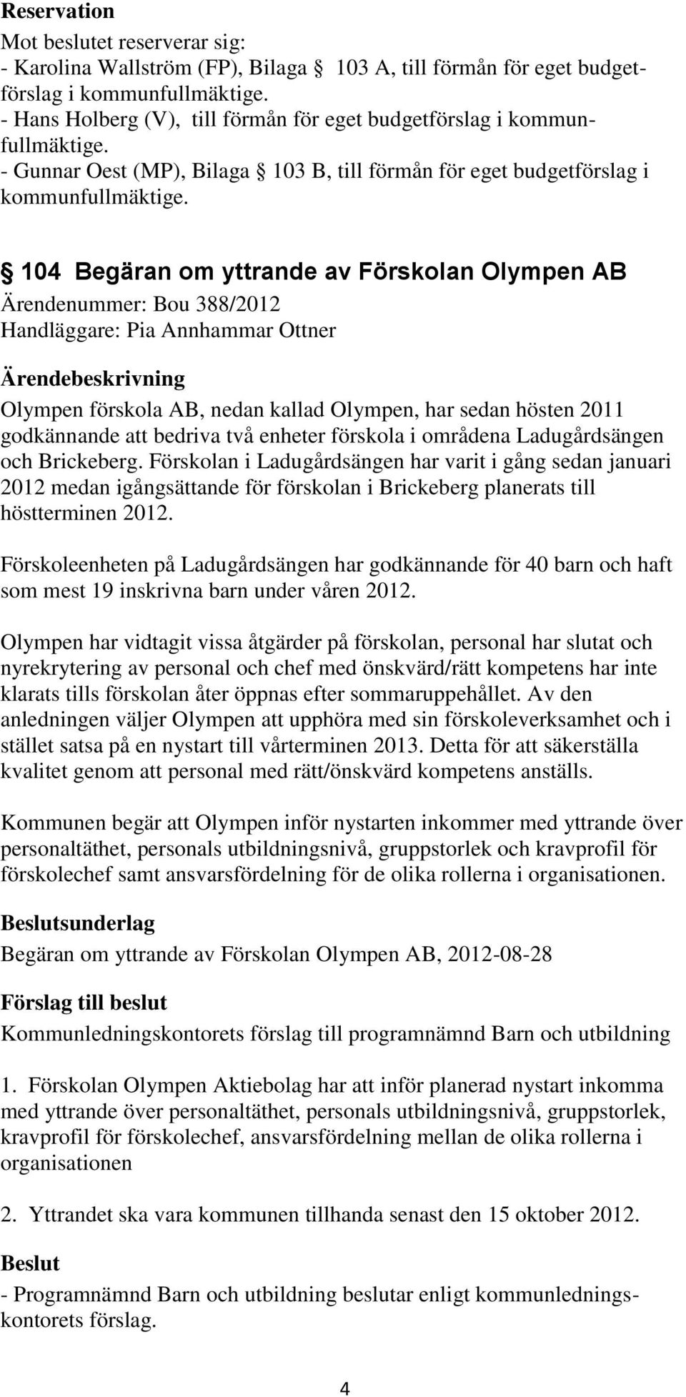 104 Begäran om yttrande av Förskolan Olympen AB Ärendenummer: Bou 388/2012 Handläggare: Pia Annhammar Ottner Olympen förskola AB, nedan kallad Olympen, har sedan hösten 2011 godkännande att bedriva