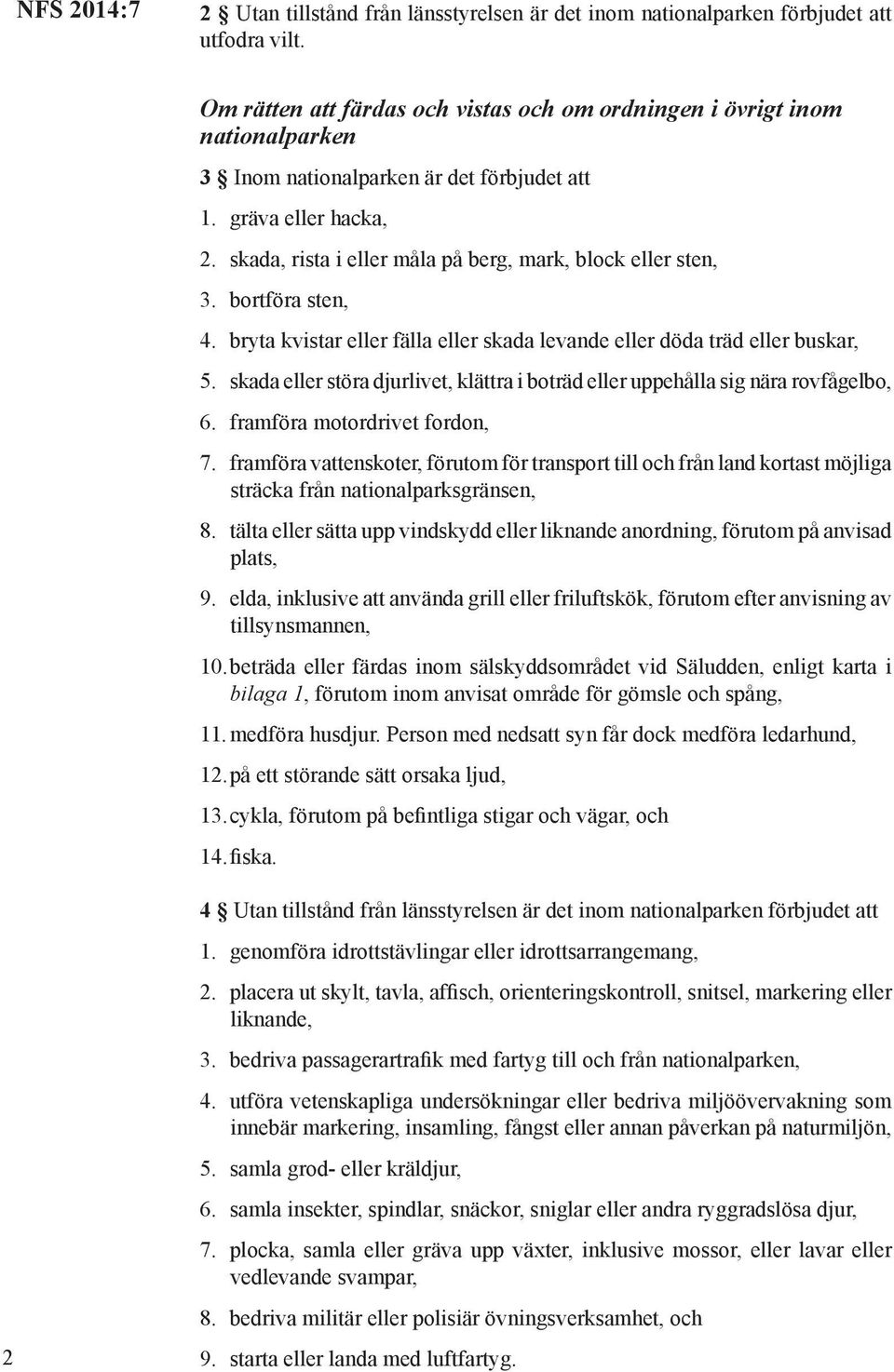 skada, rista i eller måla på berg, mark, block eller sten, 3. bortföra sten, 4. bryta kvistar eller fälla eller skada levande eller döda träd eller buskar, 5.