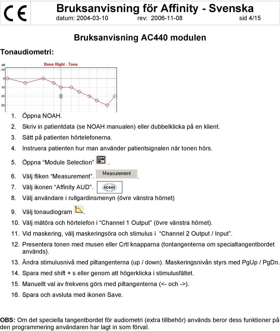 Välj användare i rullgardinsmenyn (övre vänstra hörnet) 9. Välj tonaudiogram. 10. Välj mätöra och hörtelefon i Channel 1 Output (övre vänstra hörnet). 11.