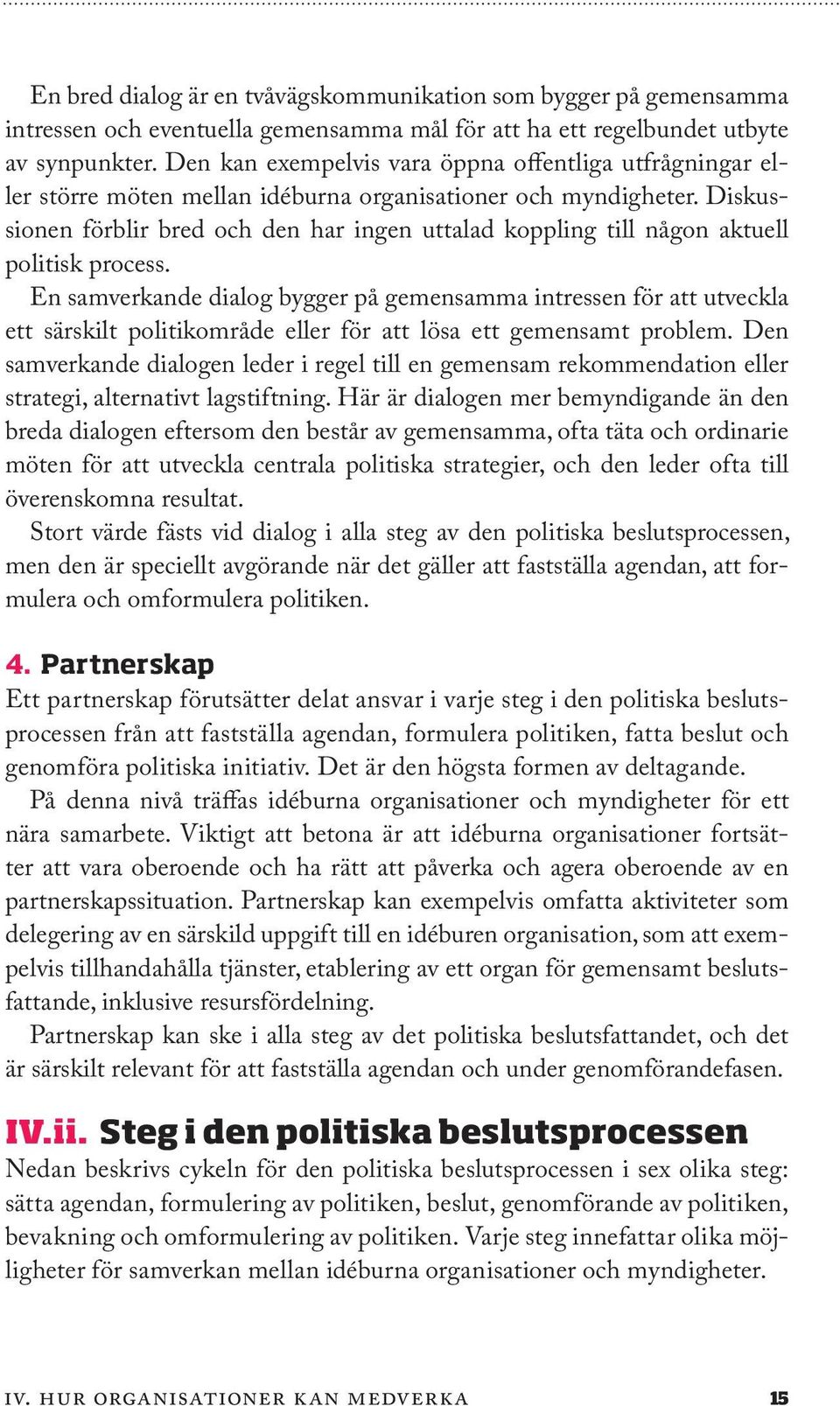 Diskussionen förblir bred och den har ingen uttalad koppling till någon aktuell politisk process.