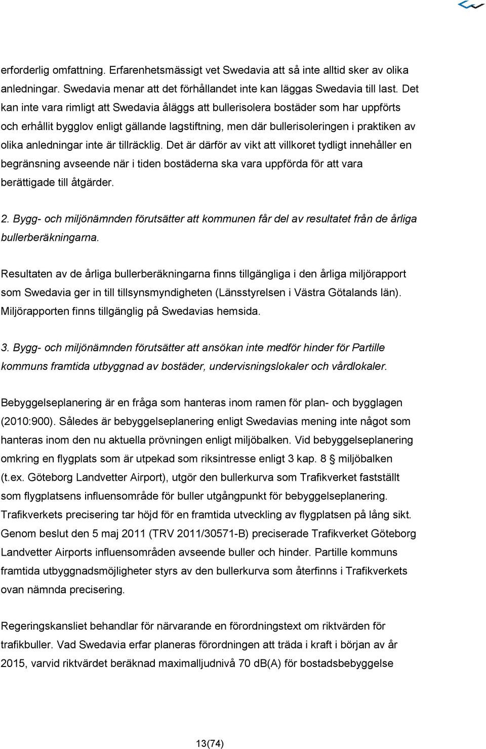 inte är tillräcklig. Det är därför av vikt att villkoret tydligt innehåller en begränsning avseende när i tiden bostäderna ska vara uppförda för att vara berättigade till åtgärder. 2.