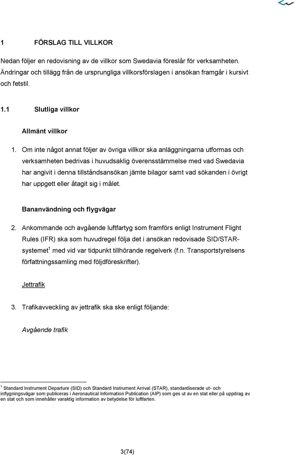 Om inte något annat följer av övriga villkor ska anläggningarna utformas och verksamheten bedrivas i huvudsaklig överensstämmelse med vad Swedavia har angivit i denna tillståndsansökan jämte bilagor