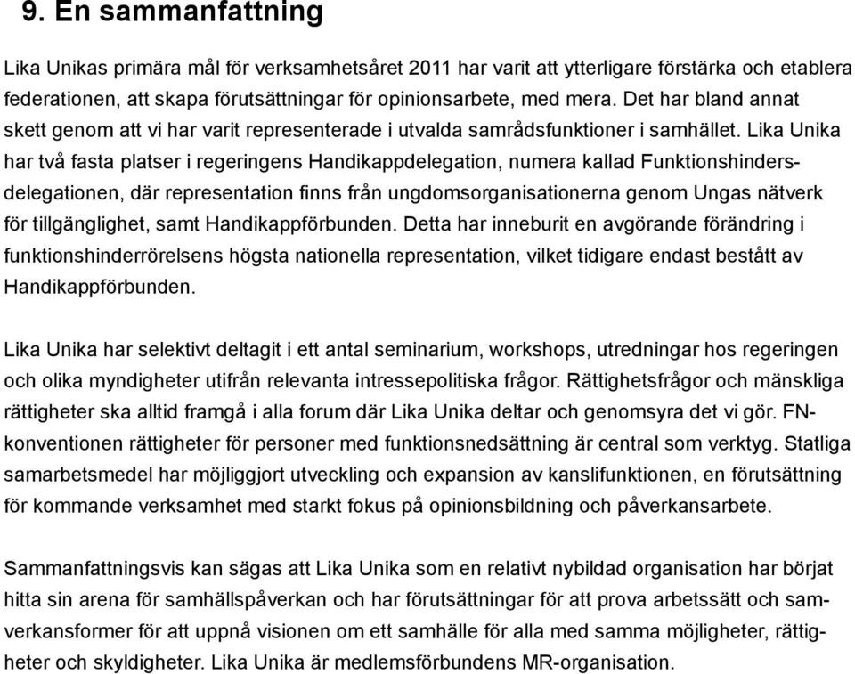 Lika Unika har två fasta platser i regeringens Handikappdelegation, numera kallad Funktionshindersdelegationen, där representation finns från ungdomsorganisationerna genom Ungas nätverk för