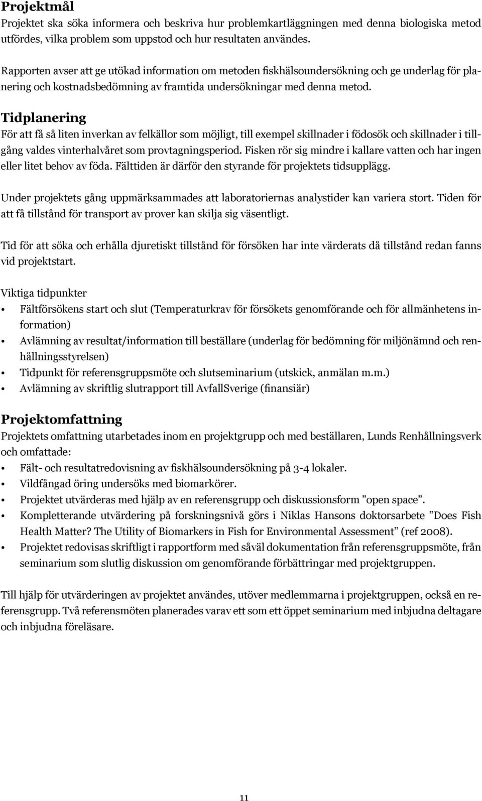 Tidplanering För att få så liten inverkan av felkällor som möjligt, till exempel skillnader i födosök och skillnader i tillgång valdes vinterhalvåret som provtagningsperiod.