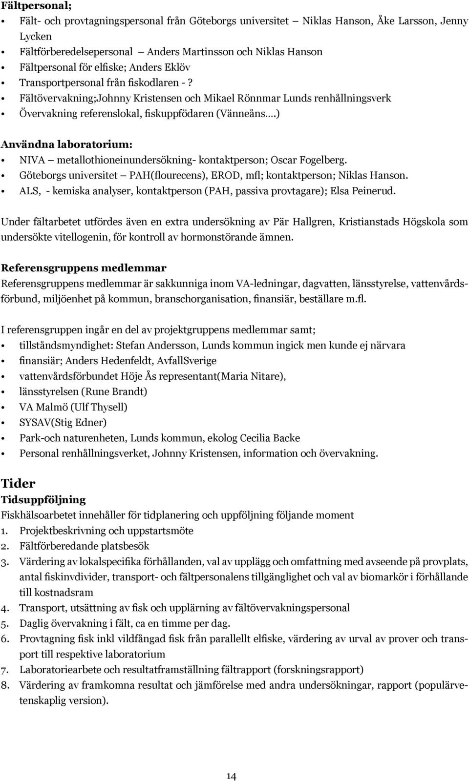 ) Användna laboratorium: NIVA metallothioneinundersökning- kontaktperson; Oscar Fogelberg. Göteborgs universitet PAH(flourecens), EROD, mfl; kontaktperson; Niklas Hanson.