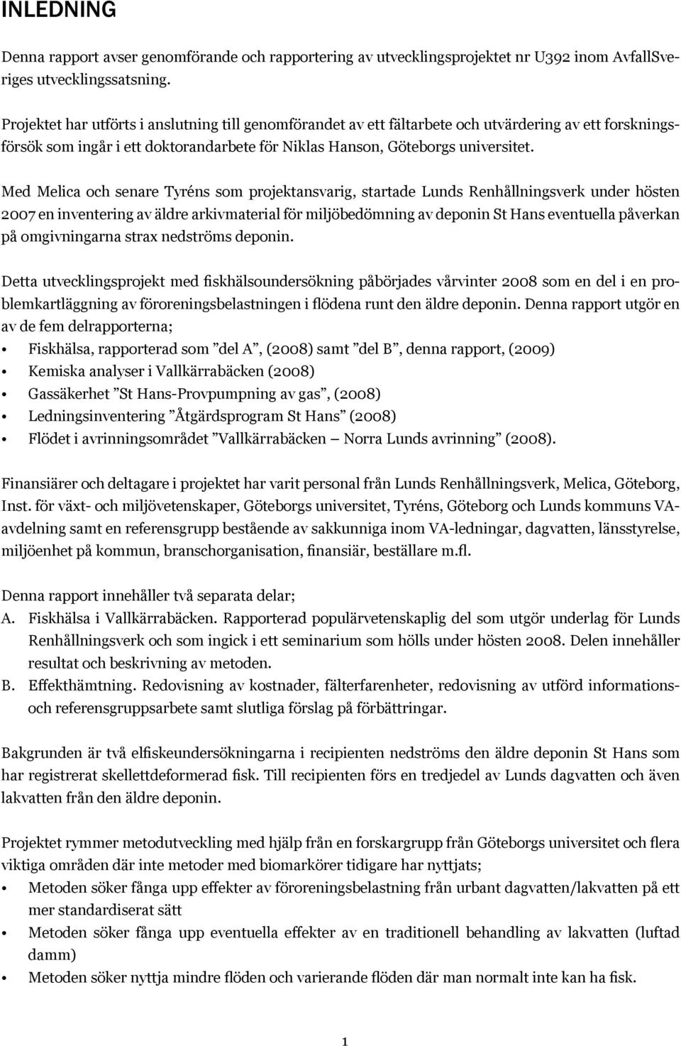 Med Melica och senare Tyréns som projektansvarig, startade Lunds Renhållningsverk under hösten 2007 en inventering av äldre arkivmaterial för miljöbedömning av deponin St Hans eventuella påverkan på