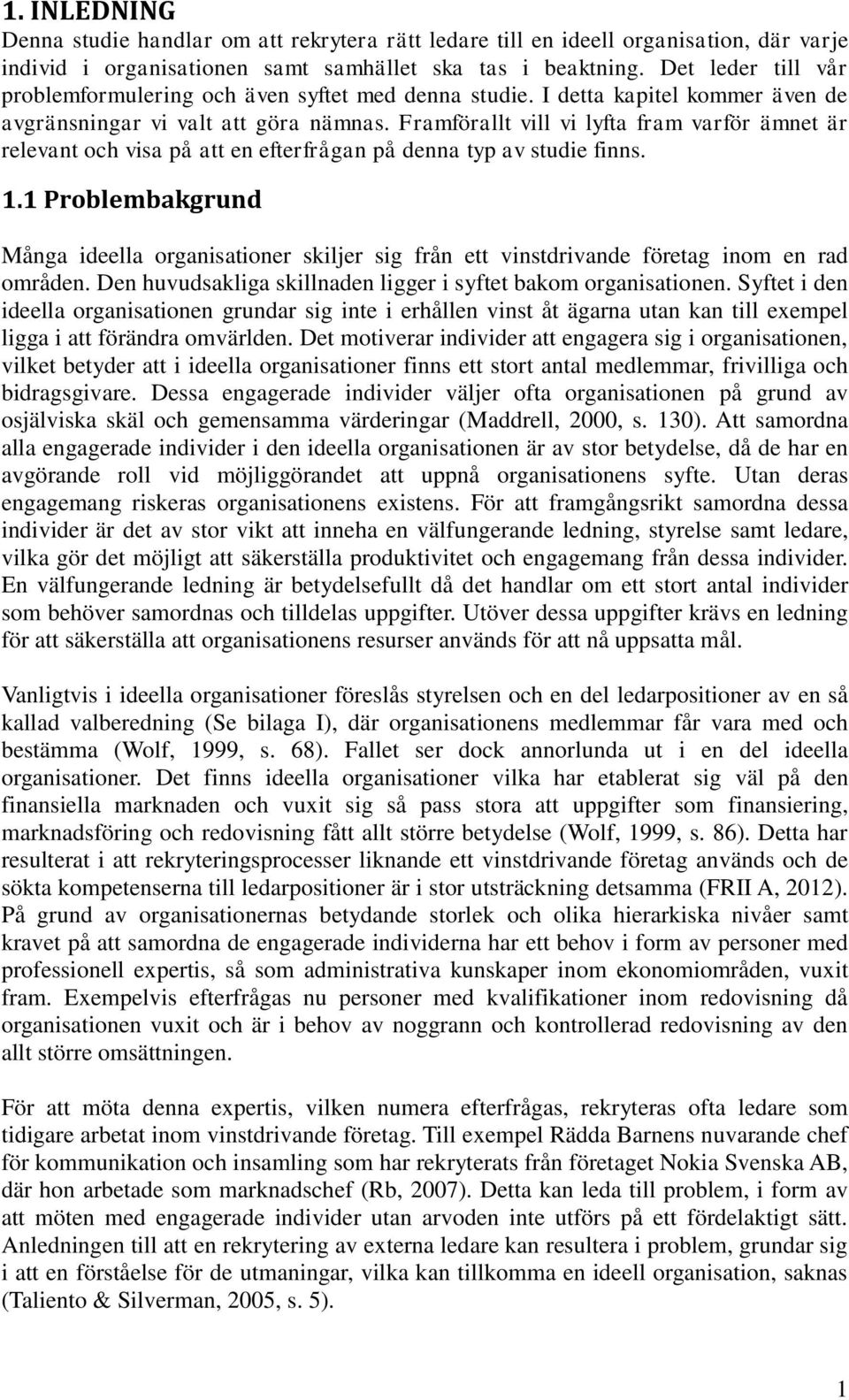 Framförallt vill vi lyfta fram varför ämnet är relevant och visa på att en efterfrågan på denna typ av studie finns. 1.