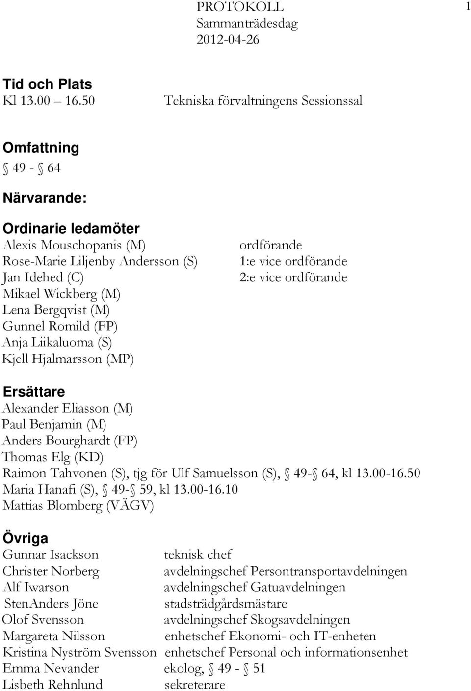 Gunnel Romild (FP) Anja Liikaluoma (S) Kjell Hjalmarsson (MP) ordförande 1:e vice ordförande 2:e vice ordförande Ersättare Alexander Eliasson (M) Paul Benjamin (M) Anders Bourghardt (FP) Thomas Elg