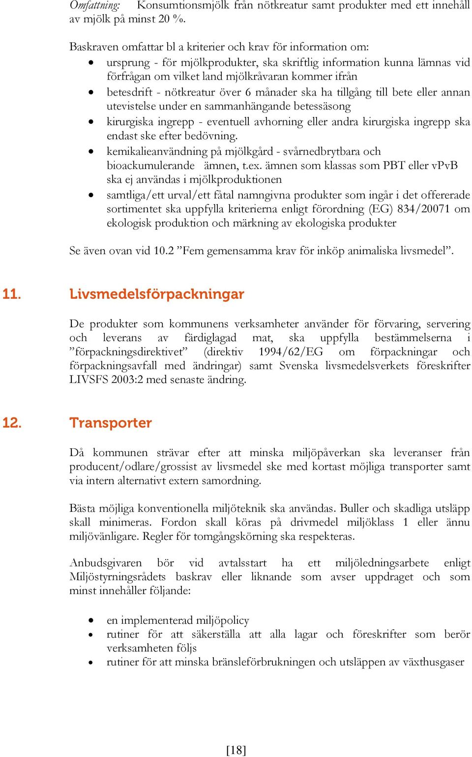 - nötkreatur över 6 månader ska ha tillgång till bete eller annan utevistelse under en sammanhängande betessäsong kirurgiska ingrepp - eventuell avhorning eller andra kirurgiska ingrepp ska endast