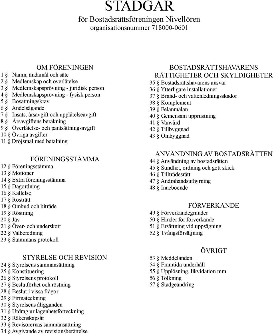 Dröjsmål med betalning FÖRENINGSSTÄMMA 12 Föreningsstämma 13 Motioner 14 Extra föreningsstämma 15 Dagordning 16 Kallelse 17 Rösträtt 18 Ombud och biträde 19 Röstning 20 Jäv 21 Över- och underskott 22