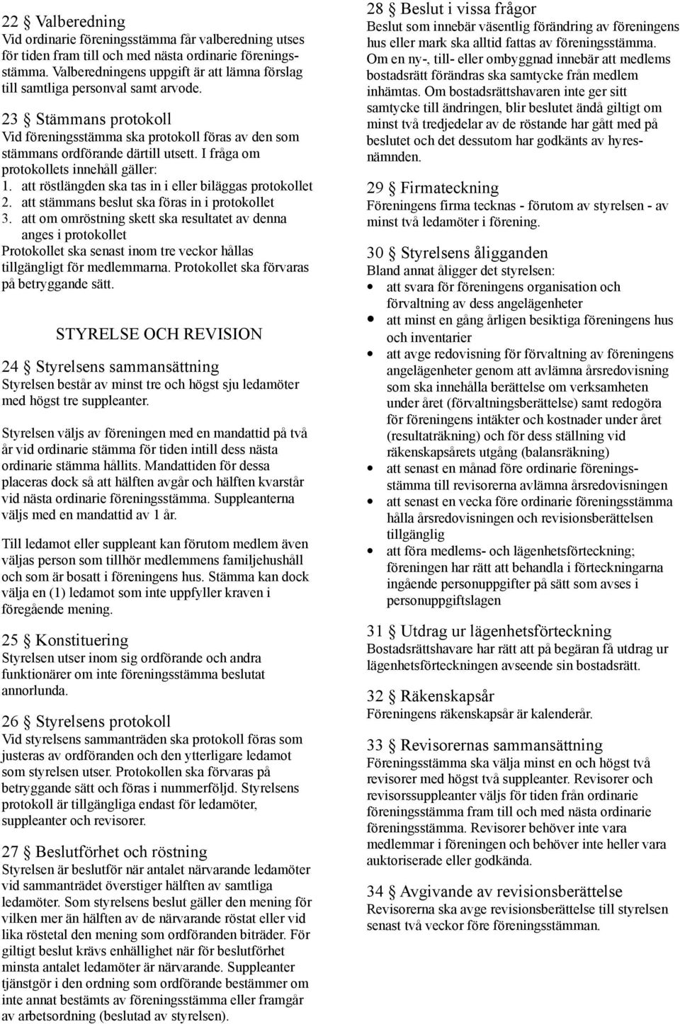 I fråga om protokollets innehåll gäller: 1. att röstlängden ska tas in i eller biläggas protokollet 2. att stämmans beslut ska föras in i protokollet 3.