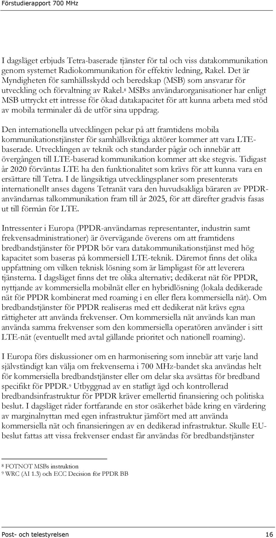 8 MSB:s användarorganisationer har enligt MSB uttryckt ett intresse för ökad datakapacitet för att kunna arbeta med stöd av mobila terminaler då de utför sina uppdrag.