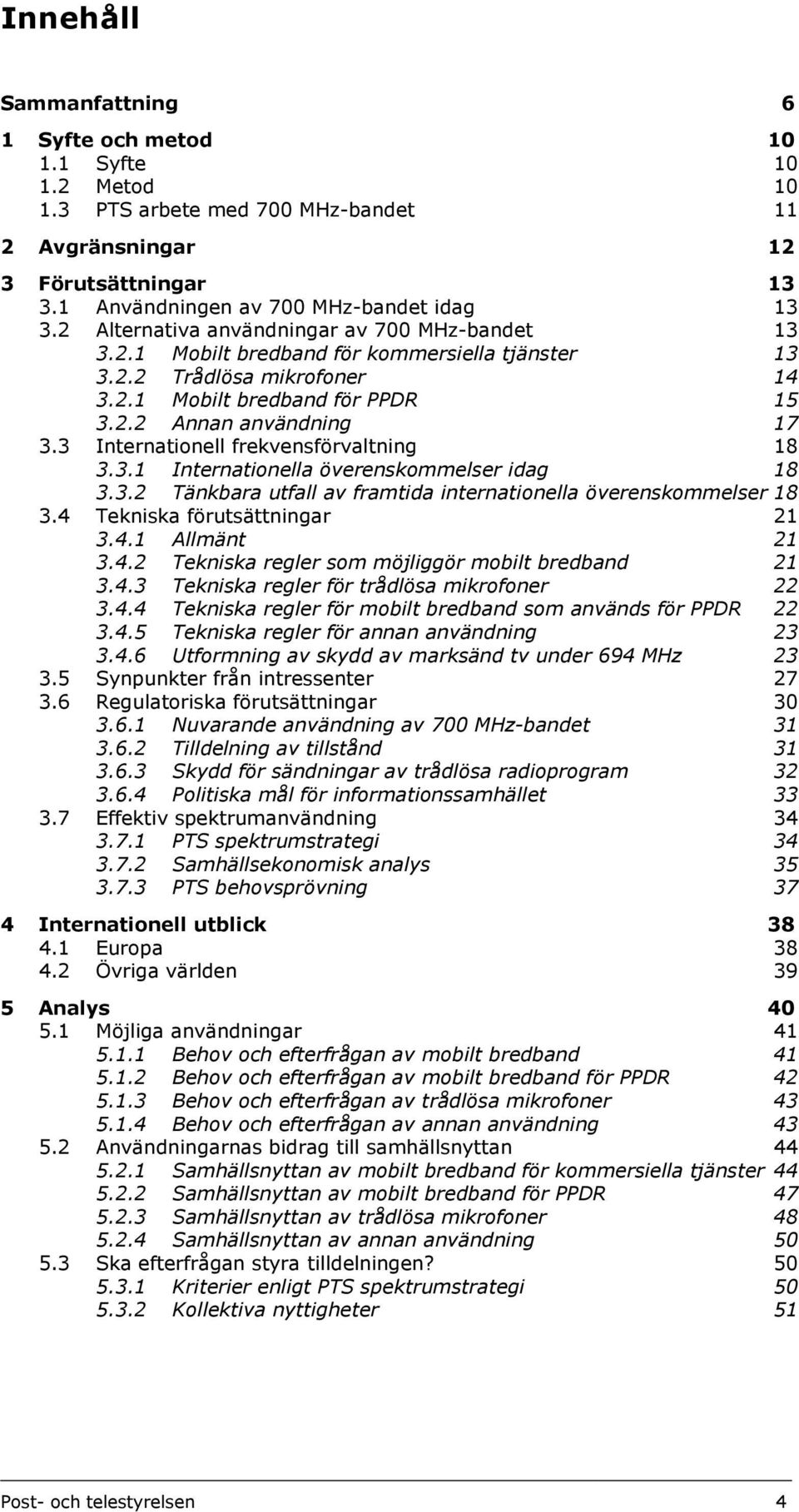 3 Internationell frekvensförvaltning 18 3.3.1 Internationella överenskommelser idag 18 3.3.2 Tänkbara utfall av framtida internationella överenskommelser 18 3.4 Tekniska förutsättningar 21 3.4.1 Allmänt 21 3.