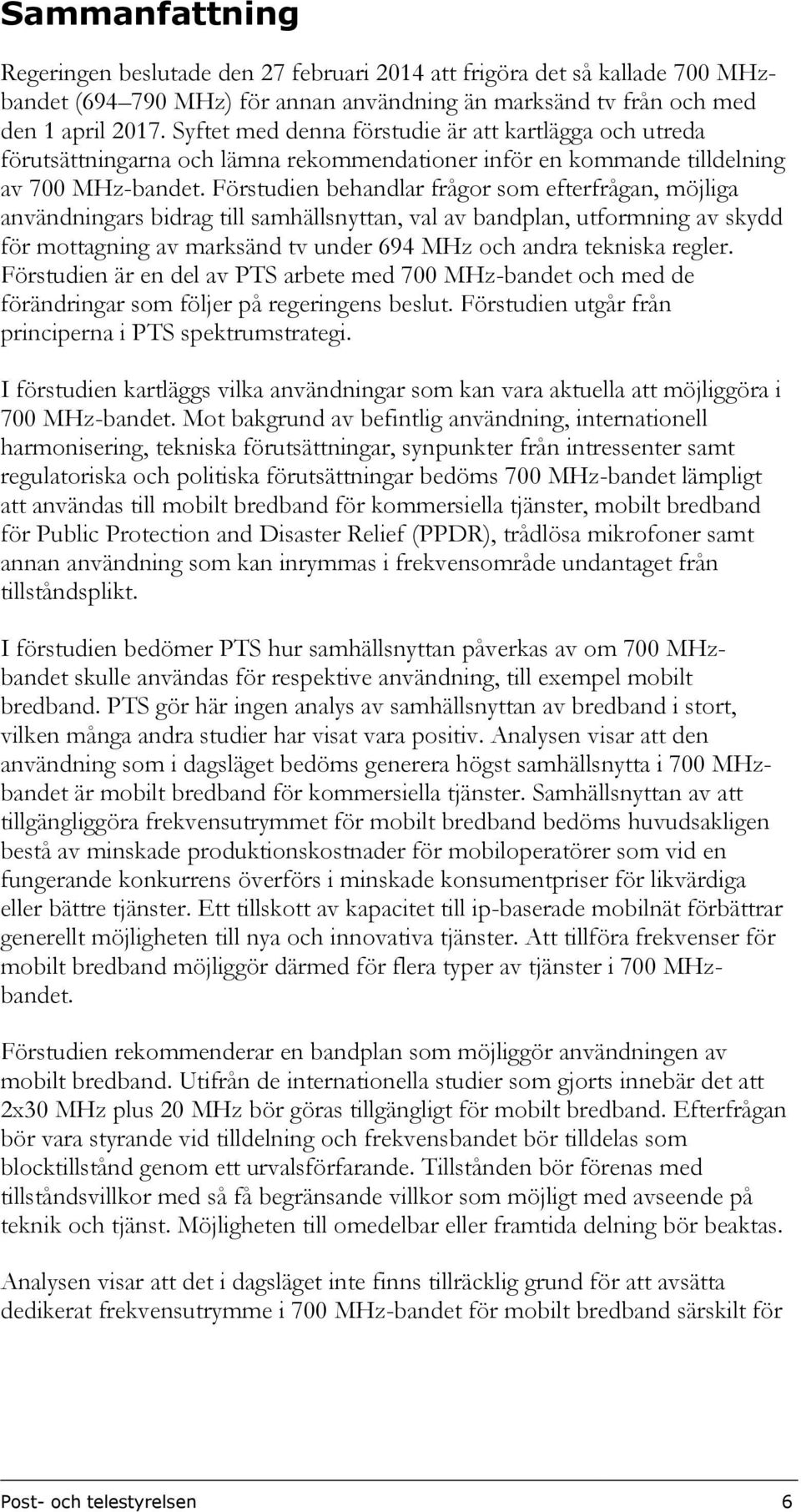 Förstudien behandlar frågor som efterfrågan, möjliga användningars bidrag till samhällsnyttan, val av bandplan, utformning av skydd för mottagning av marksänd tv under 694 MHz och andra tekniska