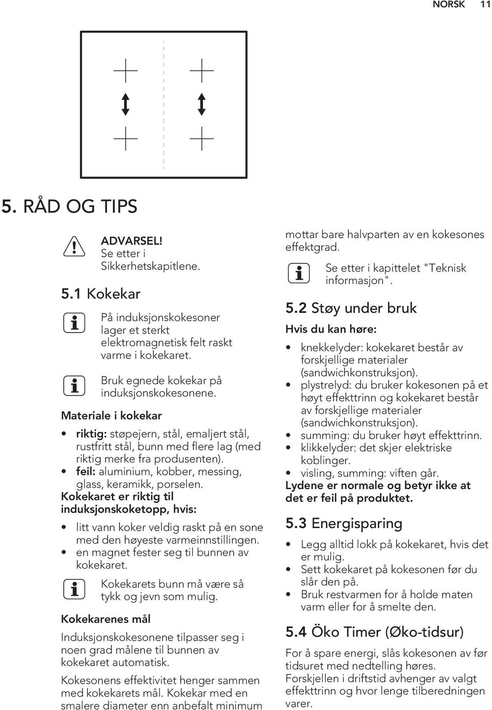 feil: aluminium, kobber, messing, glass, keramikk, porselen. Kokekaret er riktig til induksjonskoketopp, hvis: litt vann koker veldig raskt på en sone med den høyeste varmeinnstillingen.