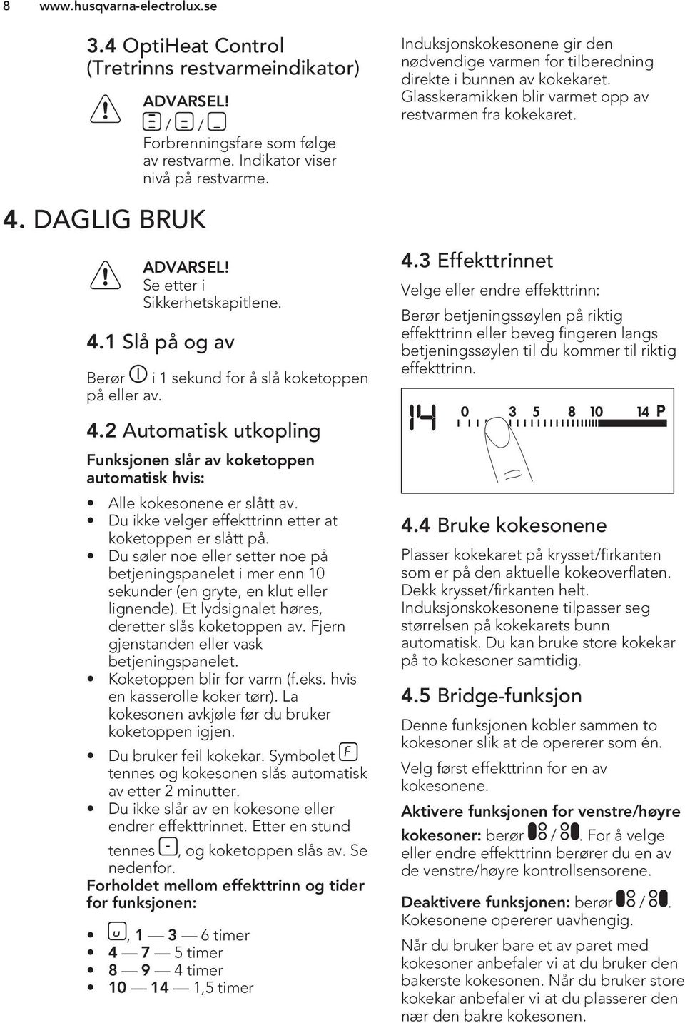 Du ikke velger effekttrinn etter at koketoppen er slått på. Du søler noe eller setter noe på betjeningspanelet i mer enn 10 sekunder (en gryte, en klut eller lignende).