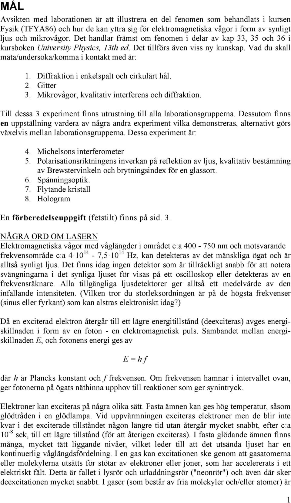 Diffraktion i enkelspalt och cirkulärt hål. 2. Gitter 3. Mikrovågor, kvalitativ interferens och diffraktion. Till dessa 3 experiment finns utrustning till alla laborationsgrupperna.