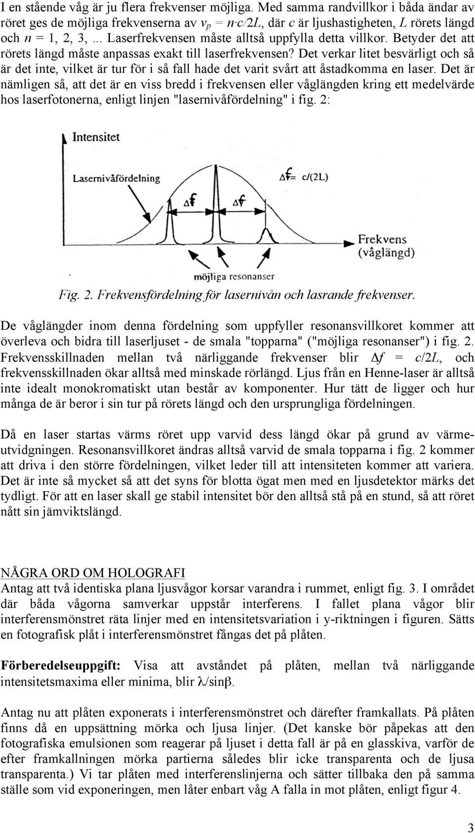 Det verkar litet besvärligt och så är det inte, vilket är tur för i så fall hade det varit svårt att åstadkomma en laser.