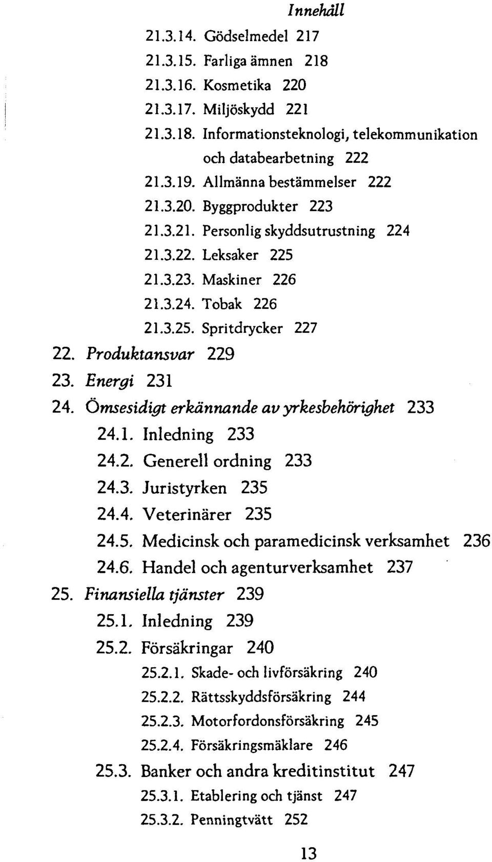 Produktansvar 229 23. Energi 231 24. Omsesidigt erkdnnande av yrkesbehorighet 233 24.1. Inledning 233 24.2. Generell ordning 233 24.3. Juristyrken 235 24.4. Veterinarer 235 24.5. Medicinsk och paramedicinsk verksamhet 236 24.