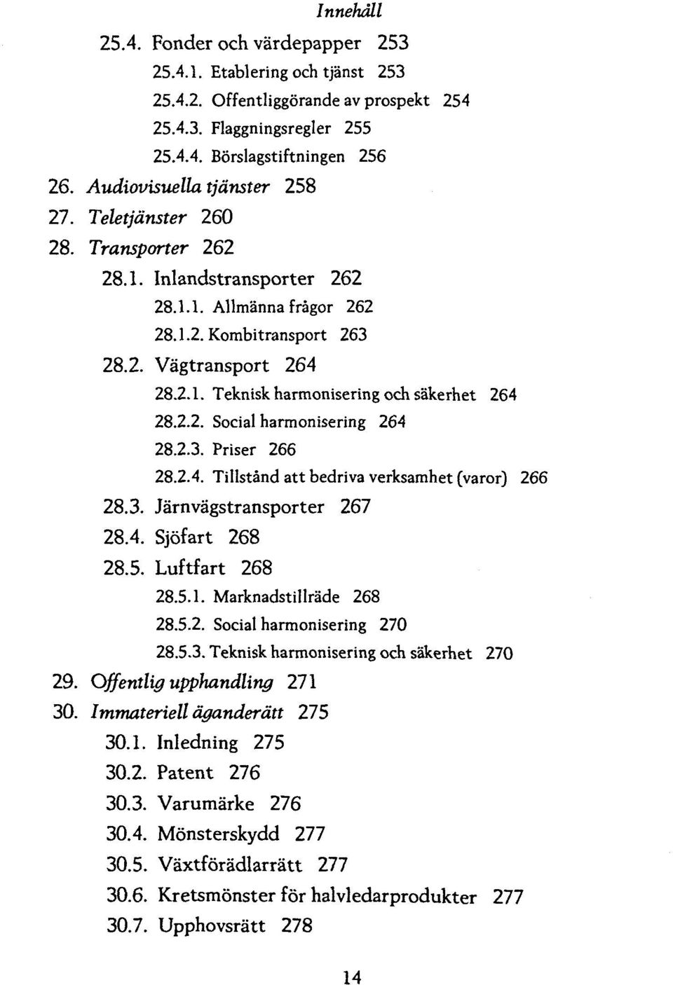 2.2. Social harmonisering 264 28.2.3. Priser 266 28.2.4. Tillstand att bedriva verksamhet (varor) 266 28.3. Jarnvagstransporter 267 28.4. Sjofart 268 28.5. Luftfart 268 28.5.1.