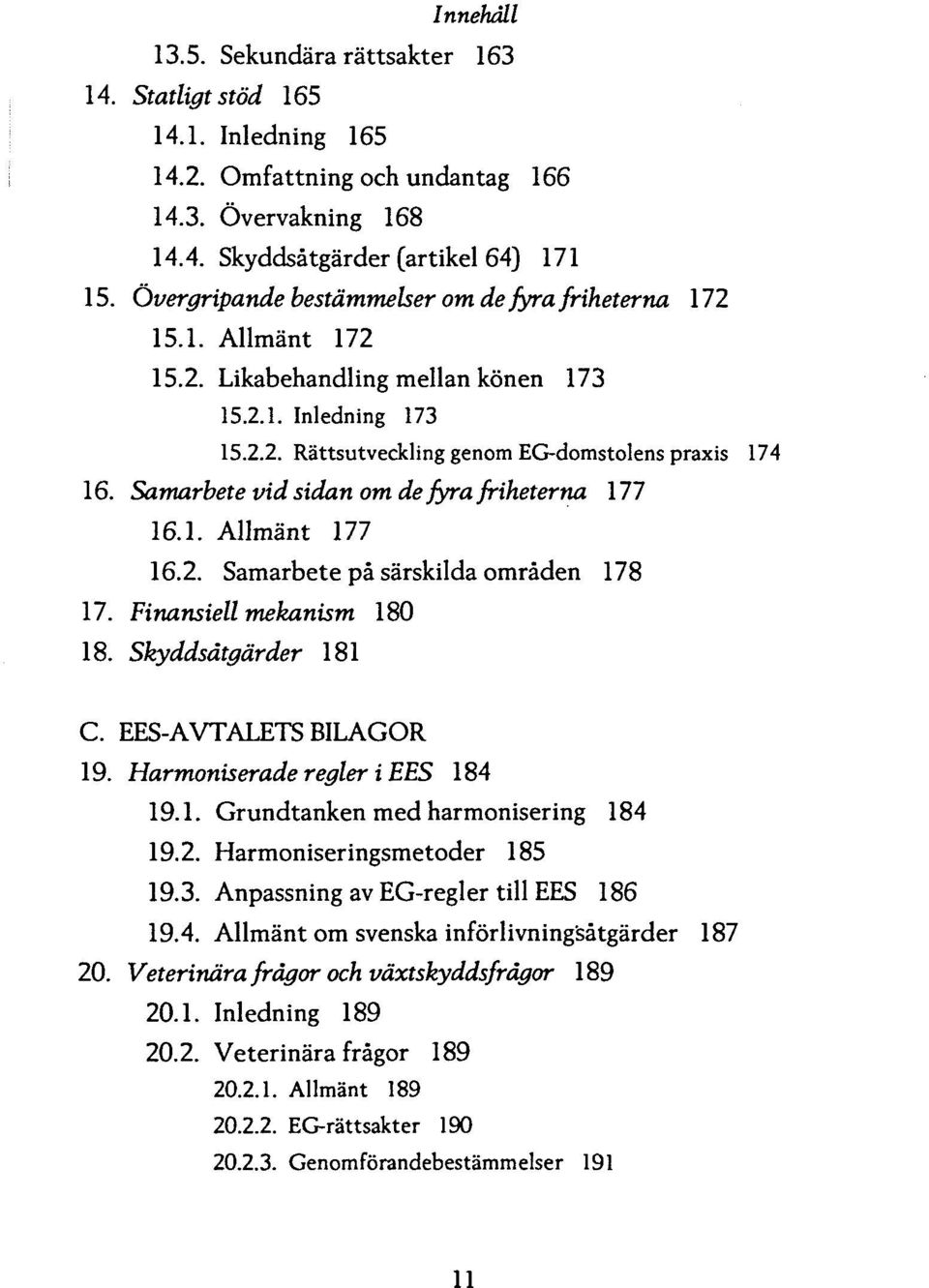 Samarbete vid sidan om de fyra friheterna 111 16.1. Allmant 177 16.2. Samarbete pa sarskilda omraden 178 17. Finansiell mekanism 180 18. Skyddsatgarder 181 C. EES-AVTALETS BILAGOR 19.