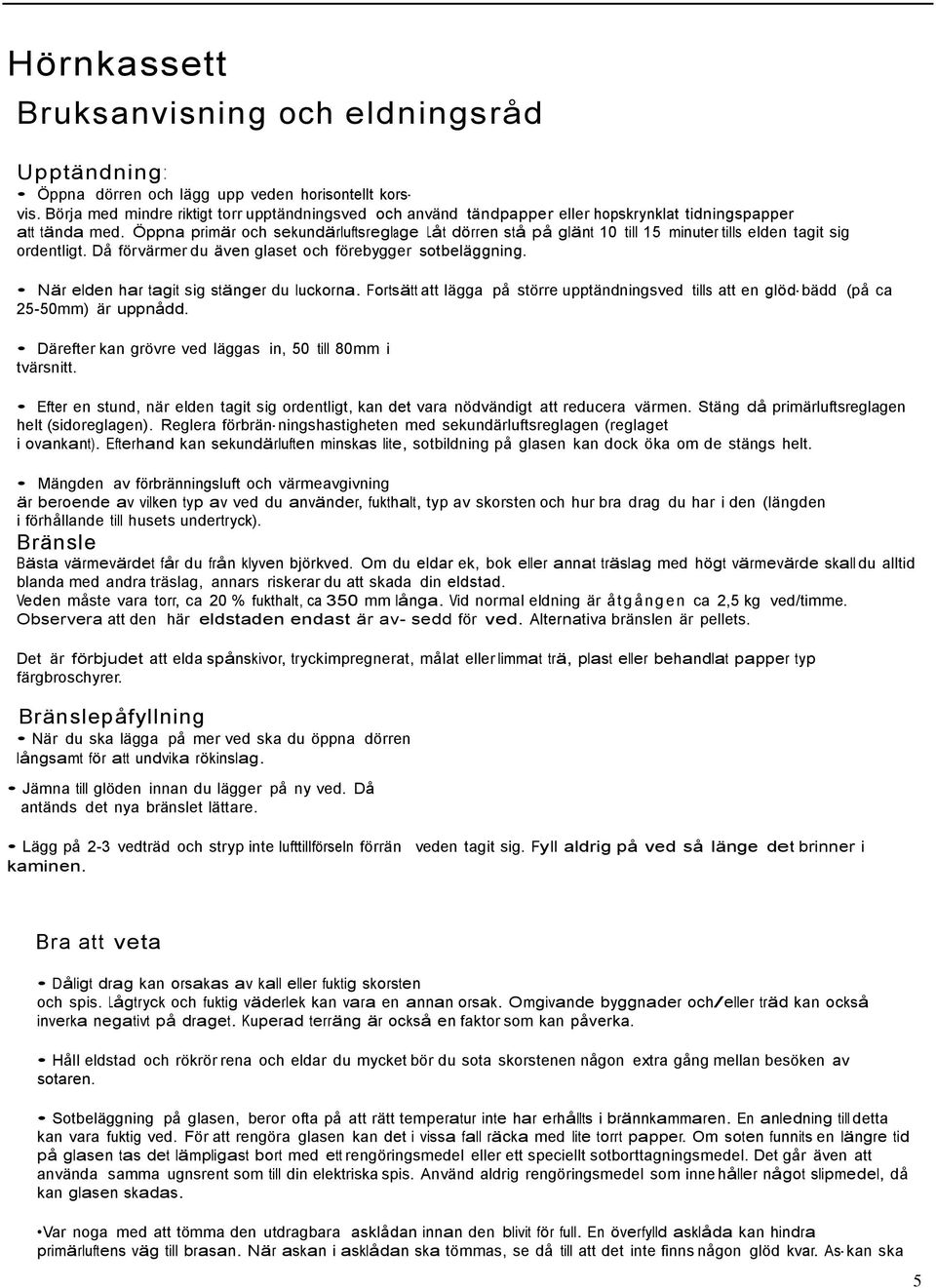 Öppna primär och sekundärluftsreglage Låt dörren stå på glänt 10 till 15 minuter tills elden tagit sig ordentligt. Då förvärmer du även glaset och förebygger sotbeläggning.