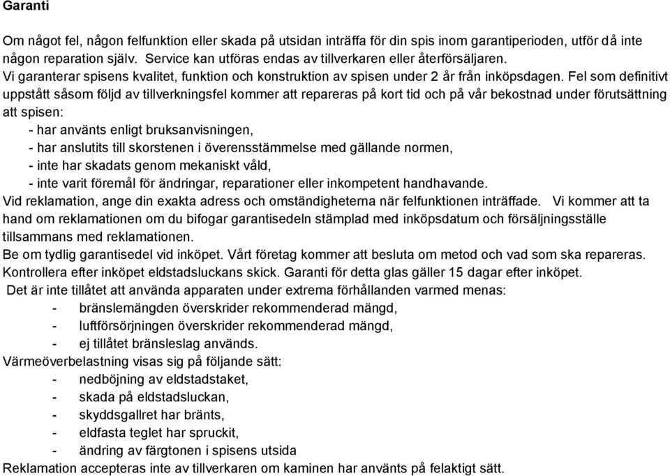 Fel som definitivt uppstått såsom följd av tillverkningsfel kommer att repareras på kort tid och på vår bekostnad under förutsättning att spisen: - har använts enligt bruksanvisningen, - har