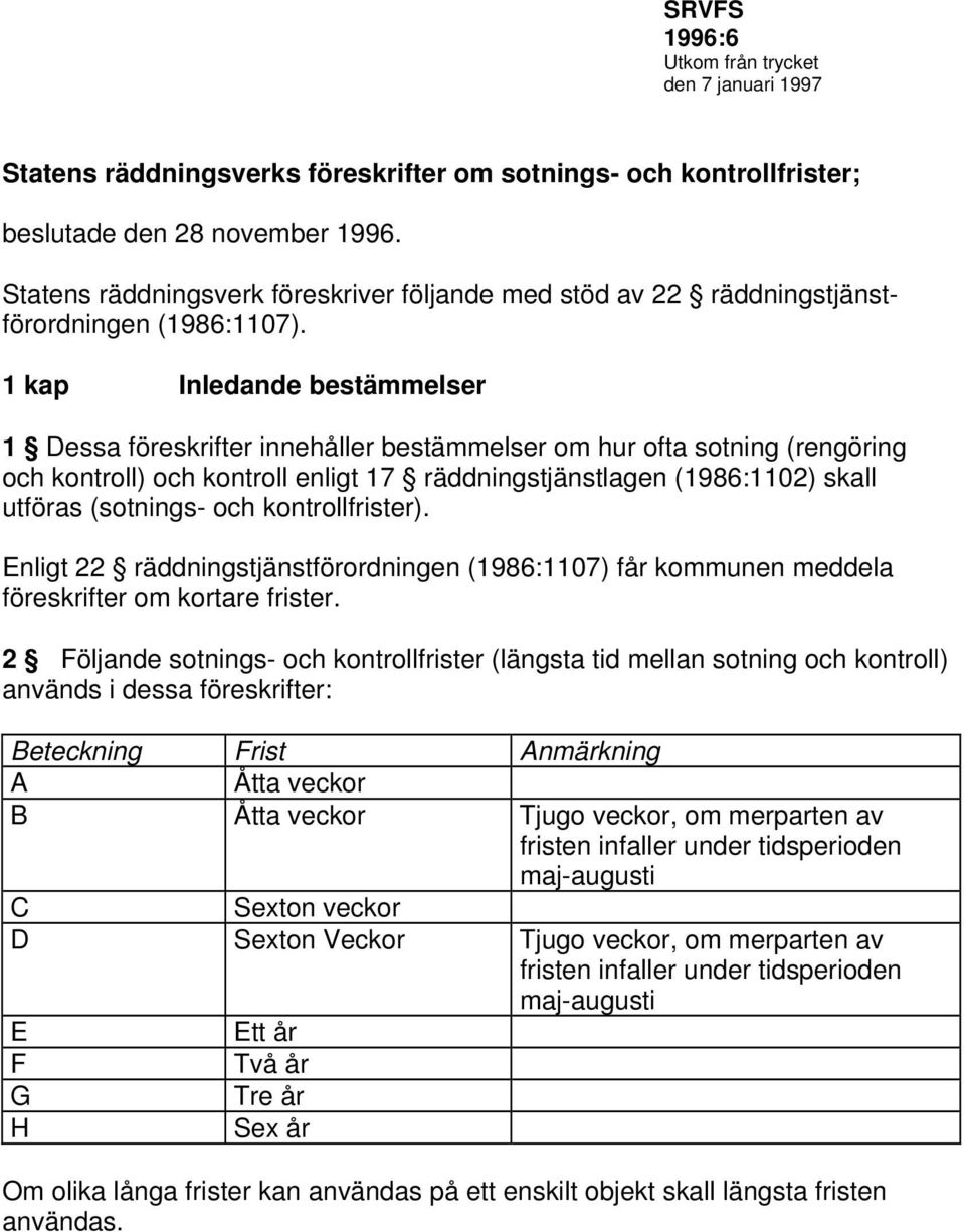 1 kap Inledande bestämmelser 1 essa föreskrifter innehåller bestämmelser om hur ofta sotning (rengöring och kontroll) och kontroll enligt 17 räddningstjänstlagen (1986:1102) skall utföras (sotnings-