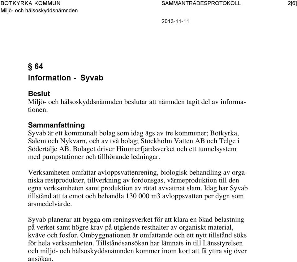 Bolaget driver Himmerfjärdsverket och ett tunnelsystem med pumpstationer och tillhörande ledningar.