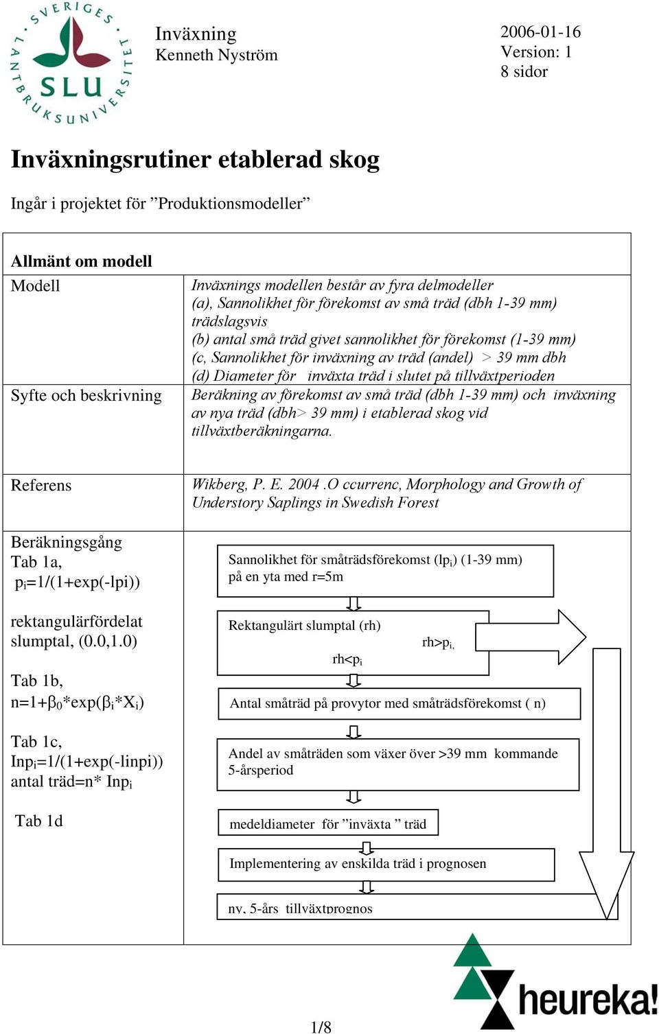 (andel) > 39 mm dbh (d) Diameter för inväxta träd i slutet på tillväxtperioden Beräkning av förekomst av små träd (dbh 1-39 mm) och inväxning av nya träd (dbh> 39 mm) i etablerad skog vid