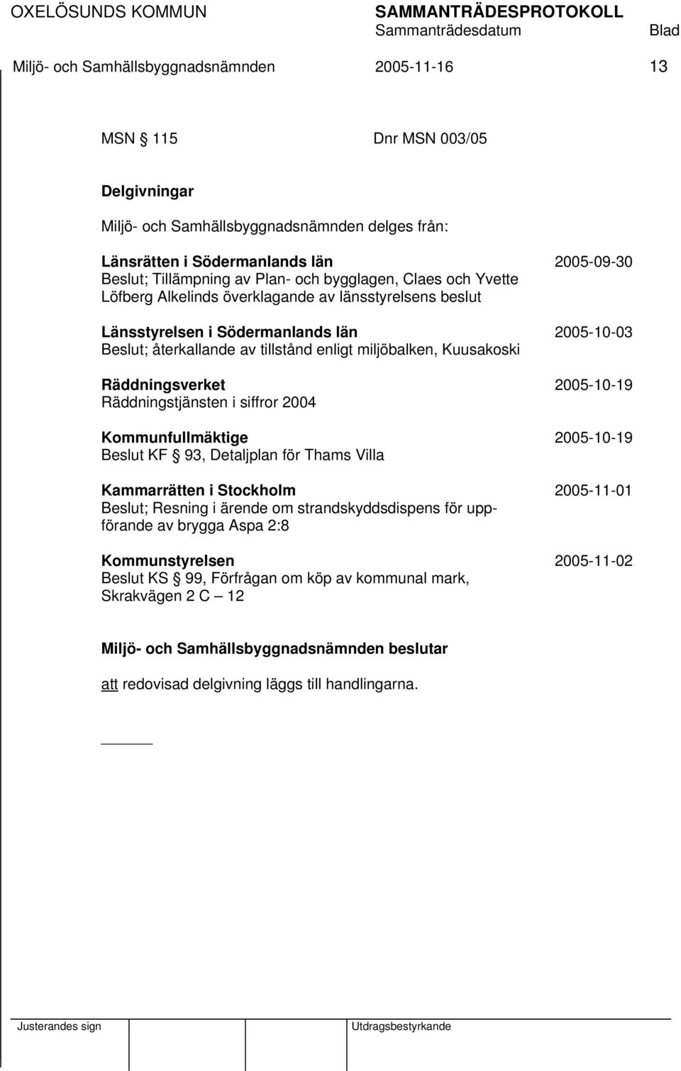 Kuusakoski Räddningsverket 2005-10-19 Räddningstjänsten i siffror 2004 Kommunfullmäktige 2005-10-19 Beslut KF 93, Detaljplan för Thams Villa Kammarrätten i Stockholm 2005-11-01 Beslut; Resning i