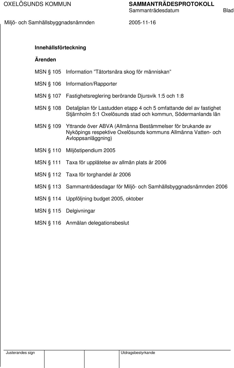 Bestämmelser för brukande av Nyköpings respektive Oxelösunds kommuns Allmänna Vatten- och Avloppsanläggning) MSN 110 Miljöstipendium 2005 MSN 111 Taxa för upplåtelse av allmän plats år 2006 MSN