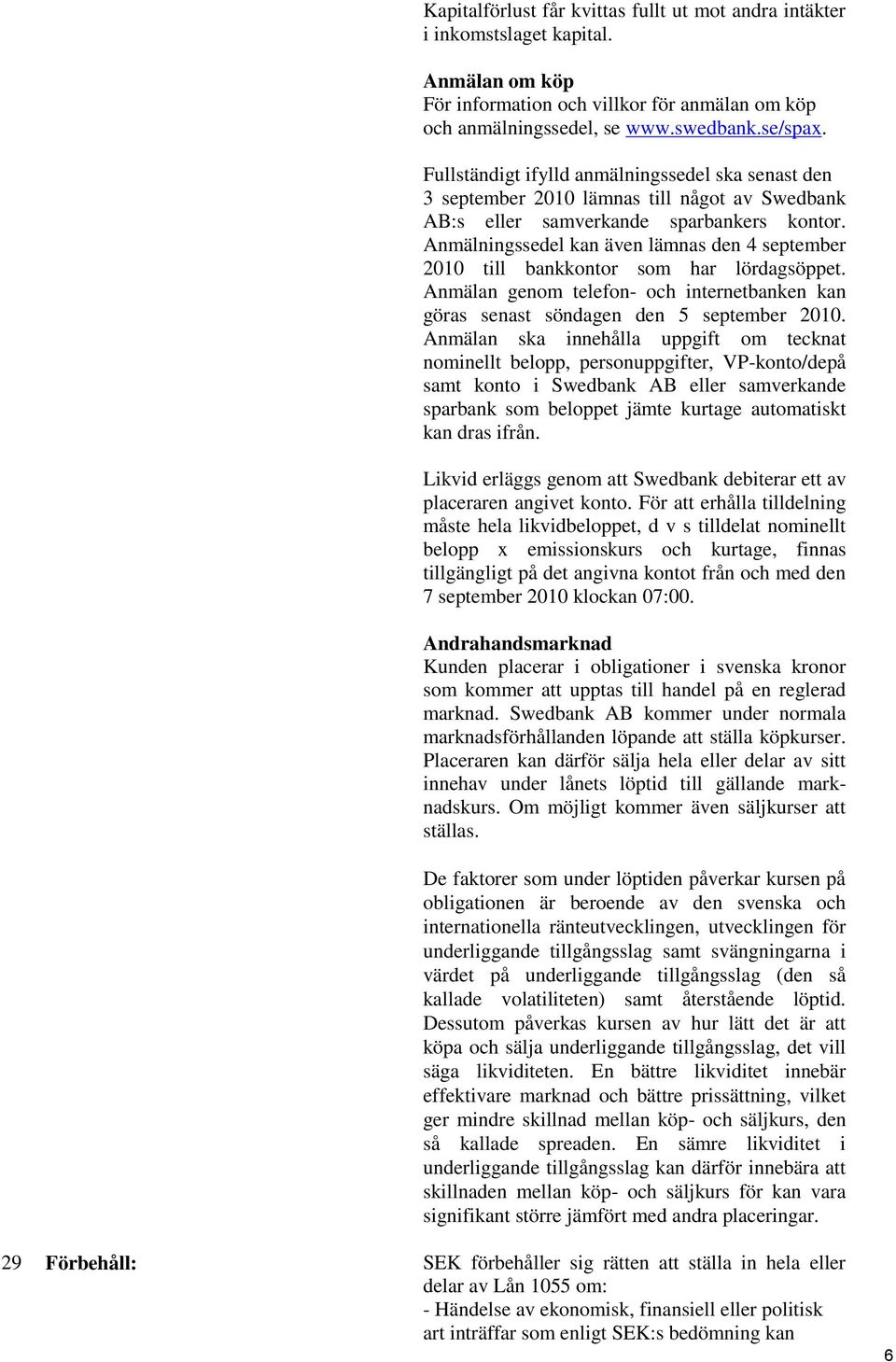 Anmälningssedel kan även lämnas den 4 september 2010 till bankkontor som har lördagsöppet. Anmälan genom telefon- och internetbanken kan göras senast söndagen den 5 september 2010.