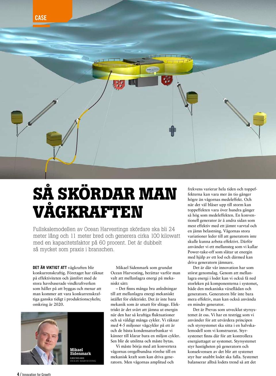 Företaget har räknat på effektiviteten och jämfört med de stora havsbaserade vindkraftverken som håller på att byggas och menar att man kommer att vara konkurrenskraftiga ganska tidigt i