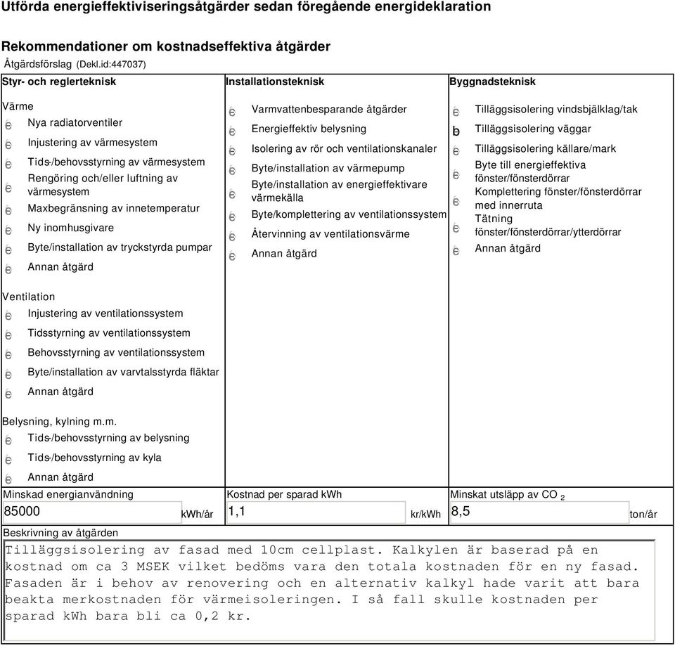 värmesystem Maxbegränsning av innetemperatur Ny inomhusgivare Byte/installation av tryckstyrda pumpar Varmvattenbesparande åtgärder Energieffektiv belysning Isolering av rör och ventilationskanaler