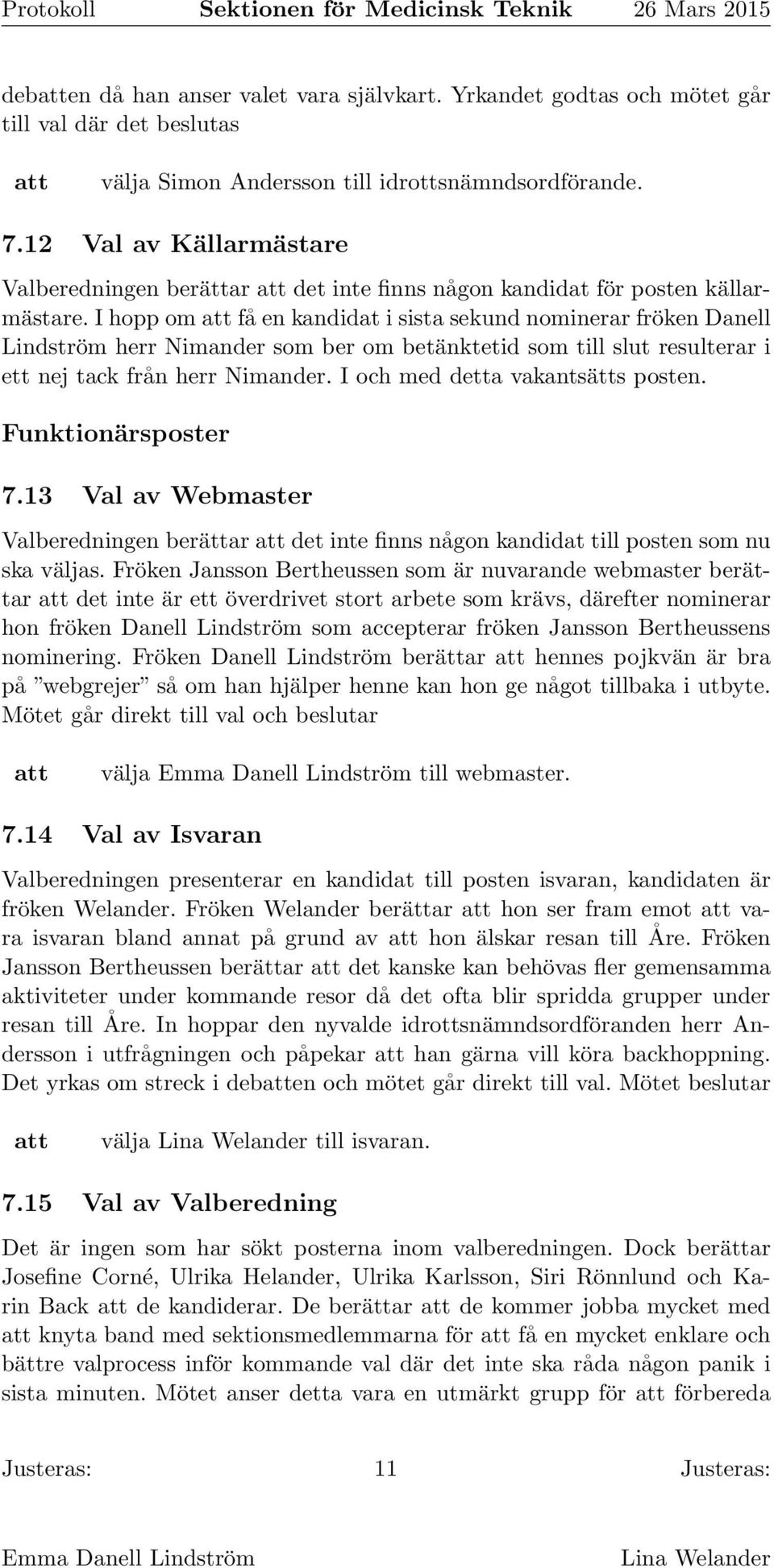 I hopp om få en kandidat i sista sekund nominerar fröken Danell Lindström herr Nimander som ber om betänktetid som till slut resulterar i ett nej tack från herr Nimander.