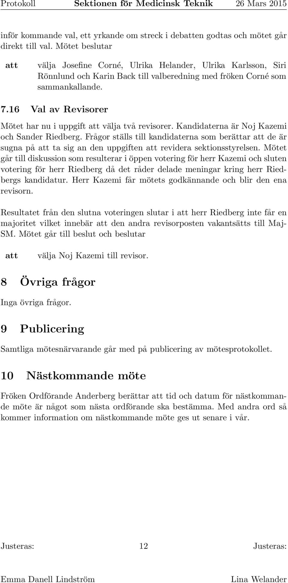 16 Val av Revisorer Mötet har nu i uppgift välja två revisorer. Kandidaterna är Noj Kazemi och Sander Riedberg.