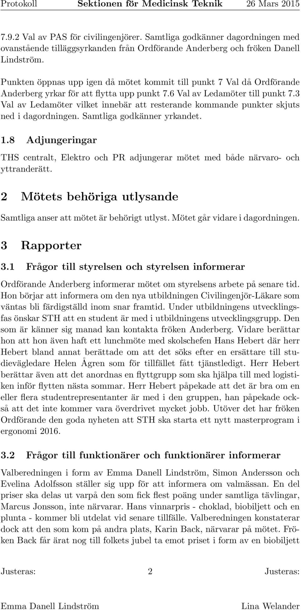 3 Val av Ledamöter vilket innebär resterande kommande punkter skjuts ned i dagordningen. Samtliga godkänner yrkandet. 1.