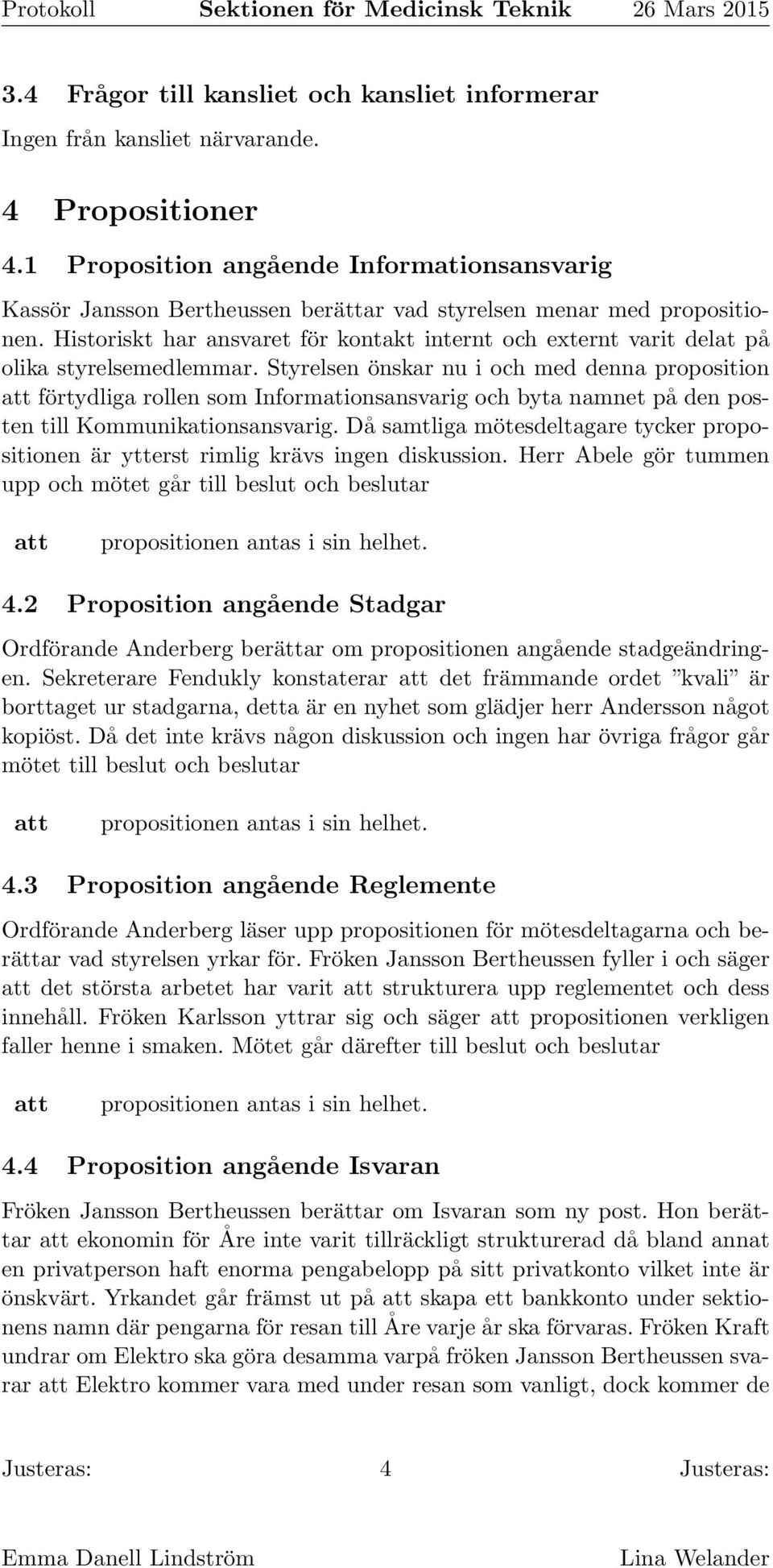 Historiskt har ansvaret för kontakt internt och externt varit delat på olika styrelsemedlemmar.