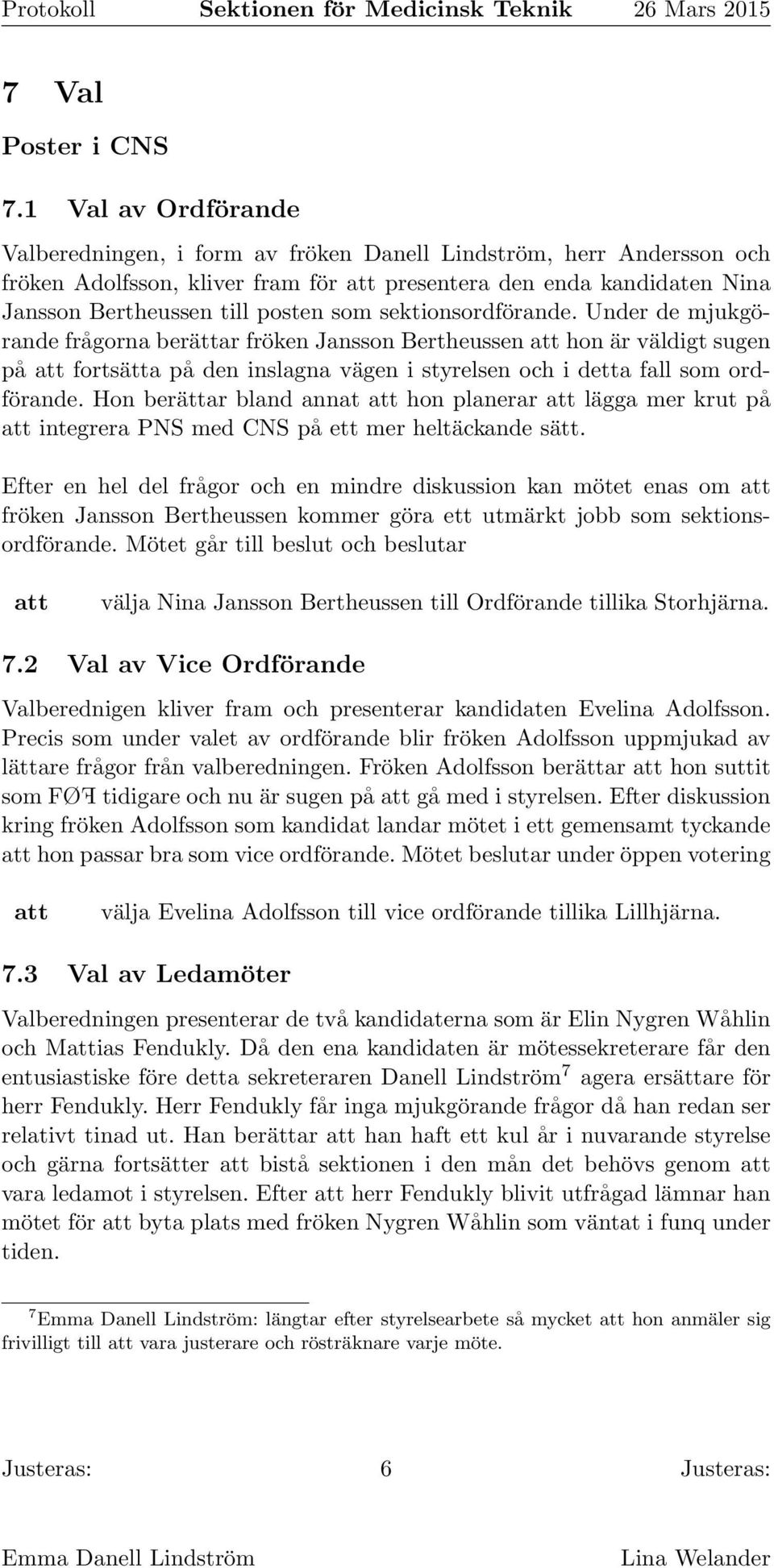 sektionsordförande. Under de mjukgörande frågorna berättar fröken Jansson Bertheussen hon är väldigt sugen på fortsätta på den inslagna vägen i styrelsen och i detta fall som ordförande.