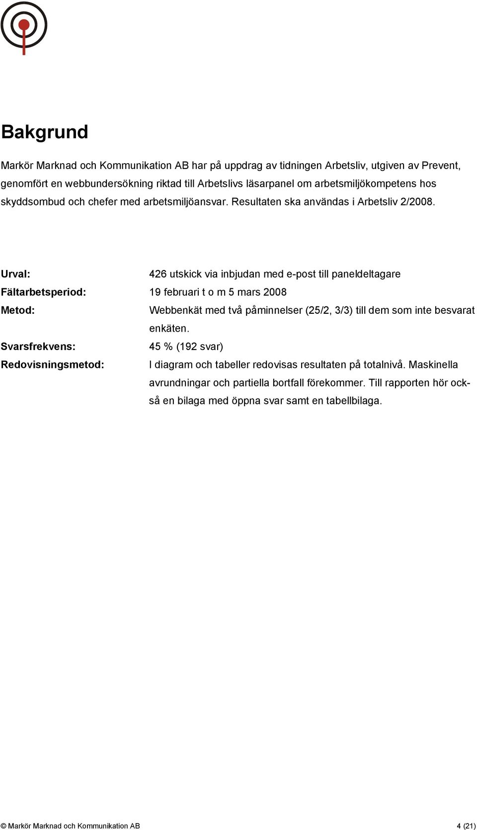 Urval: 426 utskick via inbjudan med e-post till paneldeltagare Fältarbetsperiod: 9 februari t o m 5 mars 2008 Metod: Webbenkät med två påminnelser (25/2, 3/3) till dem som inte besvarat