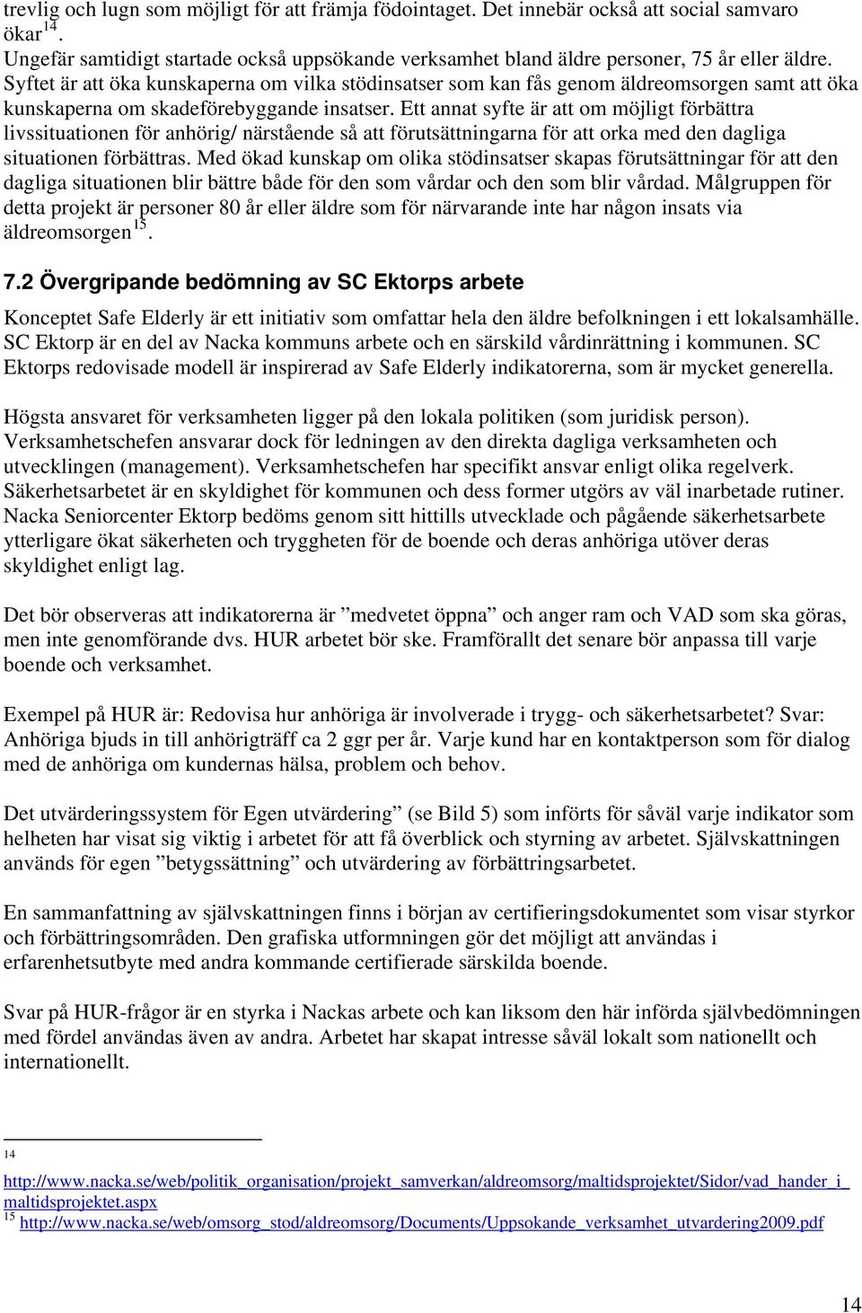 Ett annat syfte är att om möjligt förbättra livssituationen för anhörig/ närstående så att förutsättningarna för att orka med den dagliga situationen förbättras.