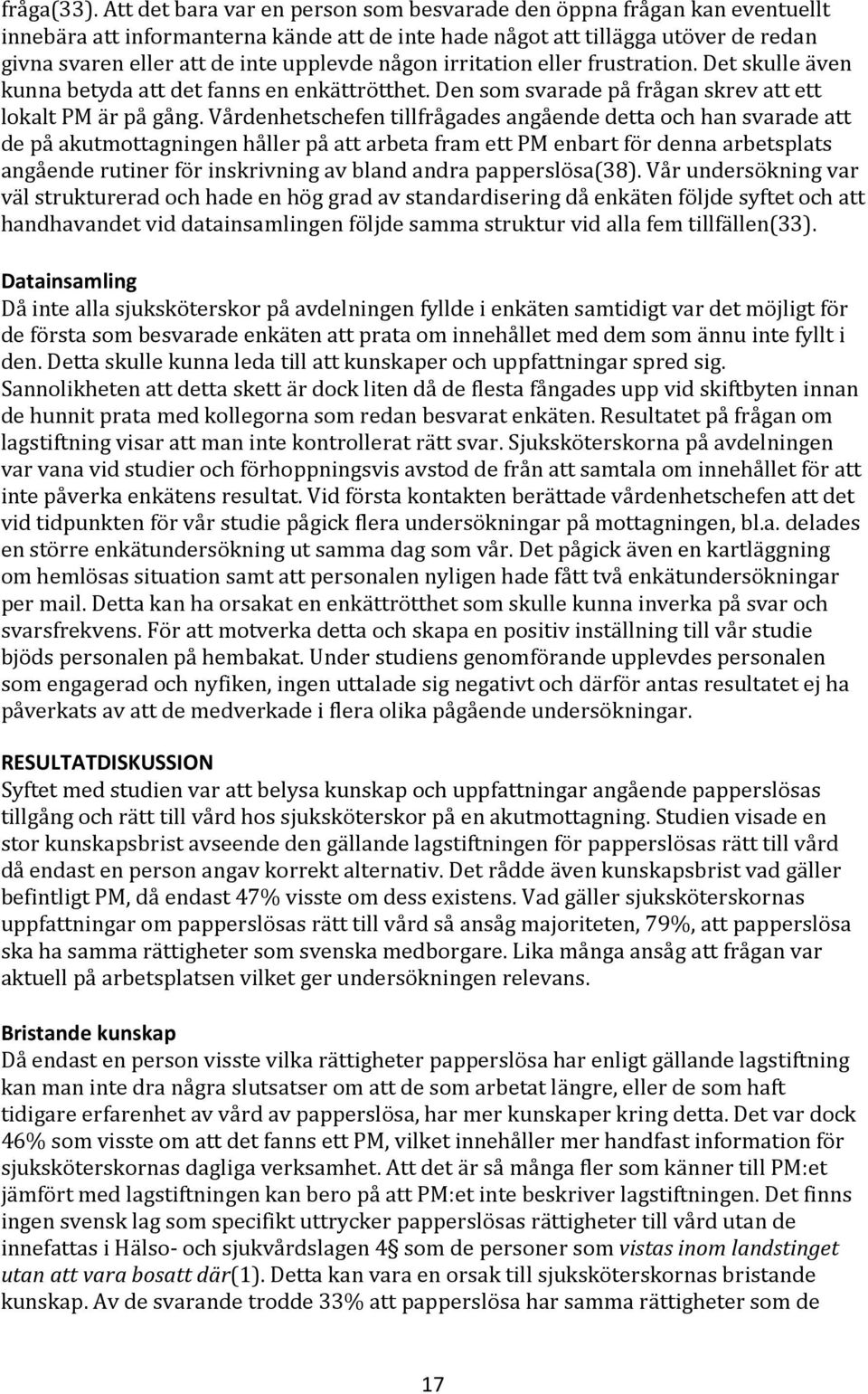 någon irritation eller frustration. Det skulle även kunna betyda att det fanns en enkättrötthet. Den som svarade på frågan skrev att ett lokalt PM är på gång.