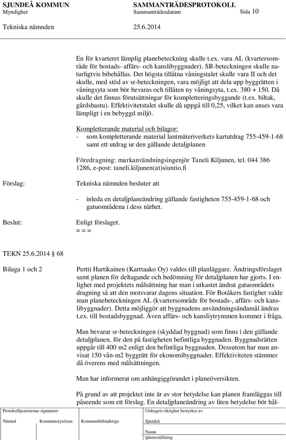 380 + 150. Då skulle det finnas förutsättningar för kompletteringsbyggande (t.ex. biltak, gårdsbastu). Effektivitetstalet skulle då uppgå till 0,25, vilket kan anses vara lämpligt i en bebyggd miljö.